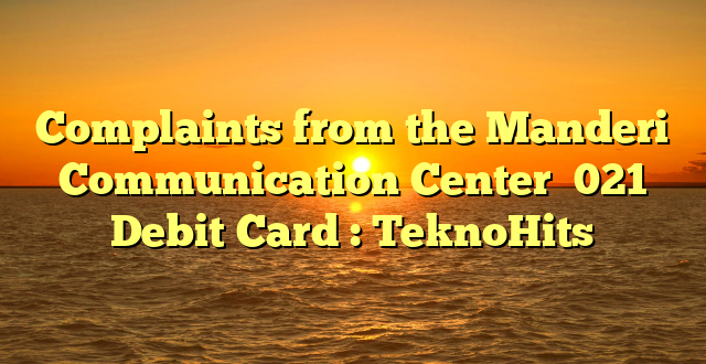 Complaints from the Manderi Communication Center  021 Debit Card : TeknoHits